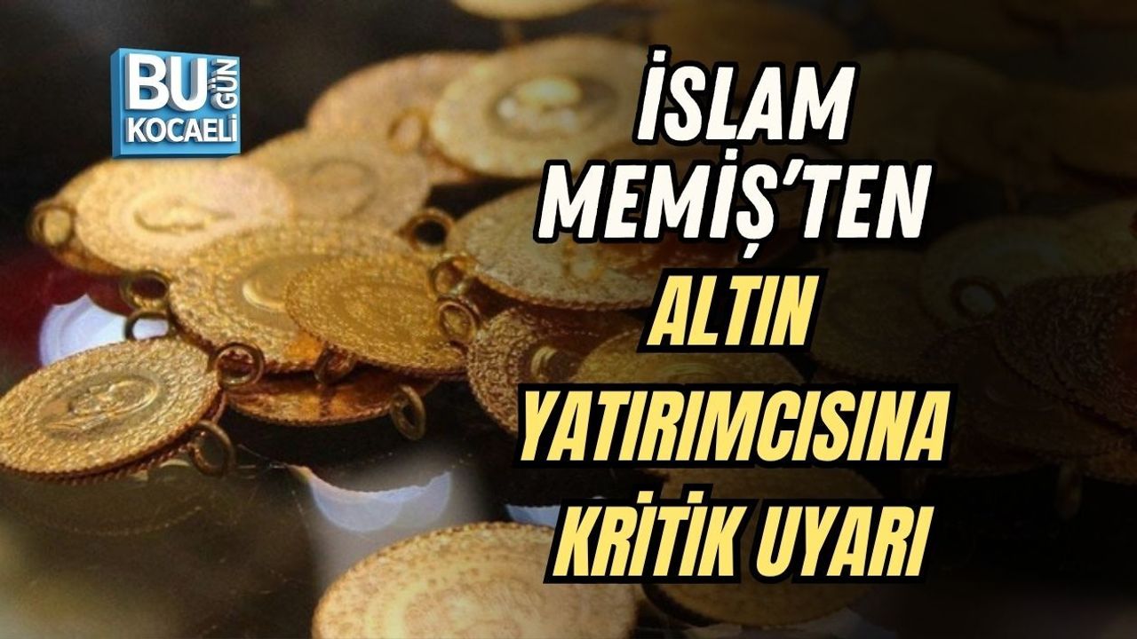 İSLAM MEMİŞ’TEN ALTIN YATIRIMCISINA KRİTİK UYARI