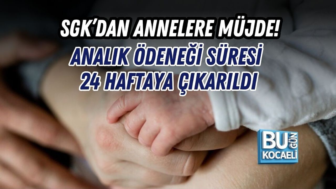 SGK’DAN ANNELERE MÜJDE! ANALIK ÖDENEĞİ SÜRESİ 24 HAFTAYA ÇIKARILDI