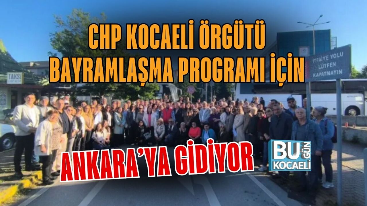 CHP KOCAELİ ÖRGÜTÜ BAYRAMLAŞMA PROGRAMI İÇİN ANKARA’YA GİDİYOR
