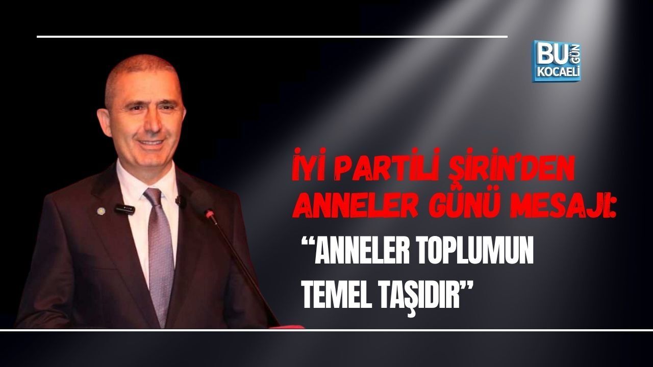 İYİ PARTİLİ ŞİRİN’DEN ANNELER GÜNÜ MESAJI: “ANNELER TOPLUMUN TEMEL TAŞIDIR”