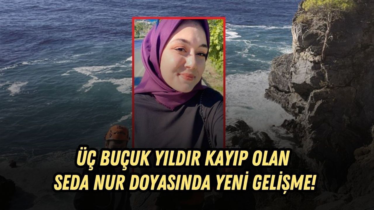 ÜÇ BUÇUK YILDIR KAYIP OLAN SEDA NUR DOYASINDA YENİ GELİŞME!
