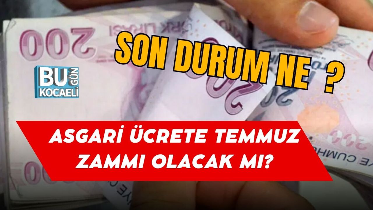 ASGARİ ÜCRETE TEMMUZ ZAMMI OLACAK MI 2026 SON DURUM