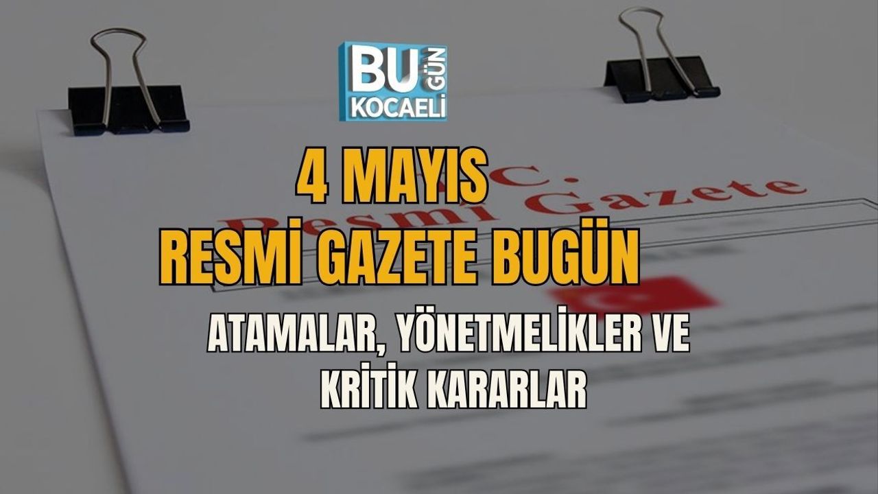 4 MAYIS RESMİ GAZETE BUGÜN: ATAMALAR, YÖNETMELİKLER VE KRİTİK KARARLAR
