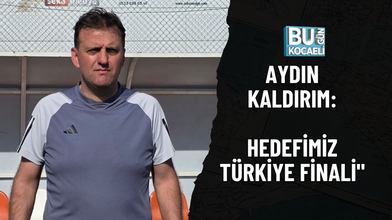 AYDIN KALDIRIM: HEDEFİMİZ TÜRKİYE FİNALİ"