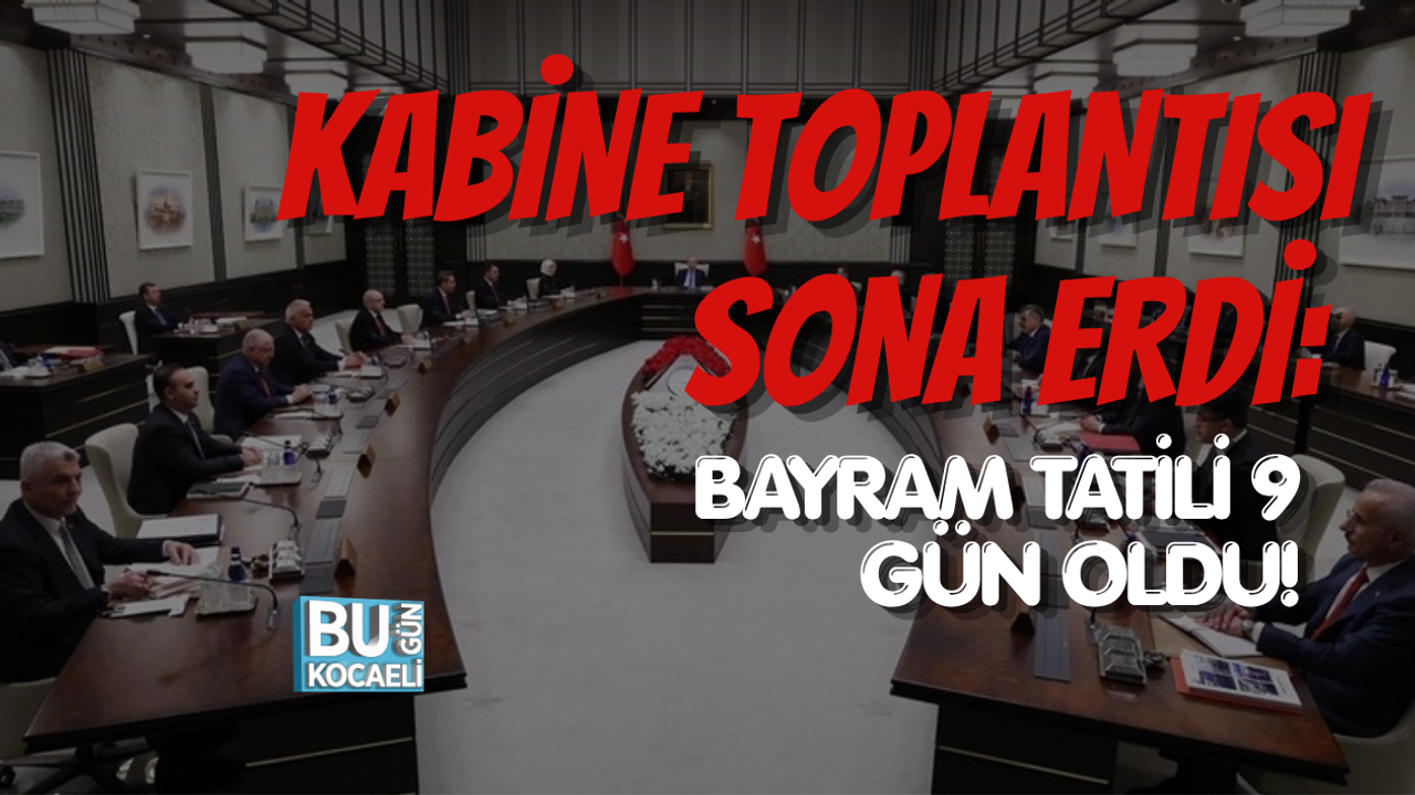 KABİNE TOPLANTISI SONA ERDİ: BAYRAM TATİLİ 9 GÜN OLDU!