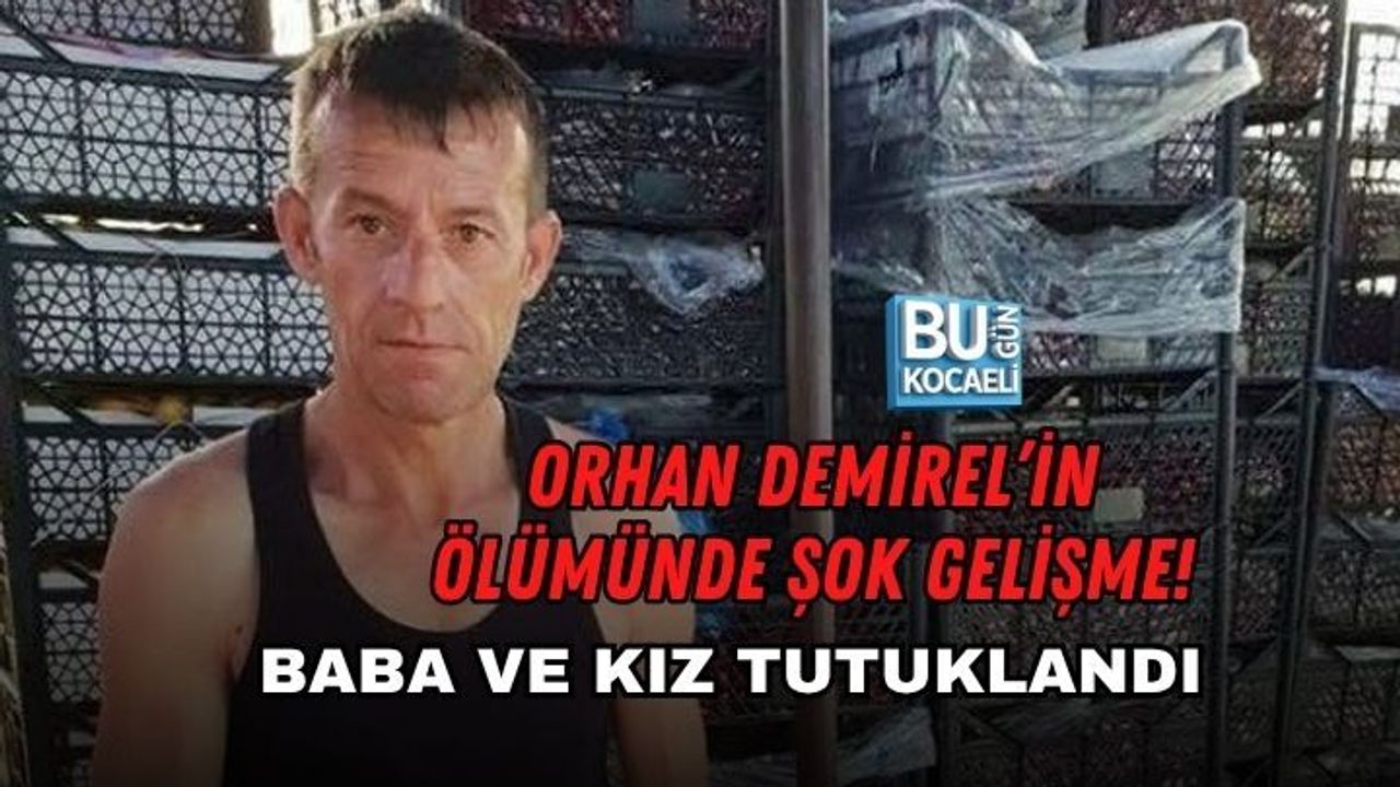 ORHAN DEMİREL’İN ÖLÜMÜNDE ŞOK GELİŞME! BABA VE KIZ TUTUKLANDI
