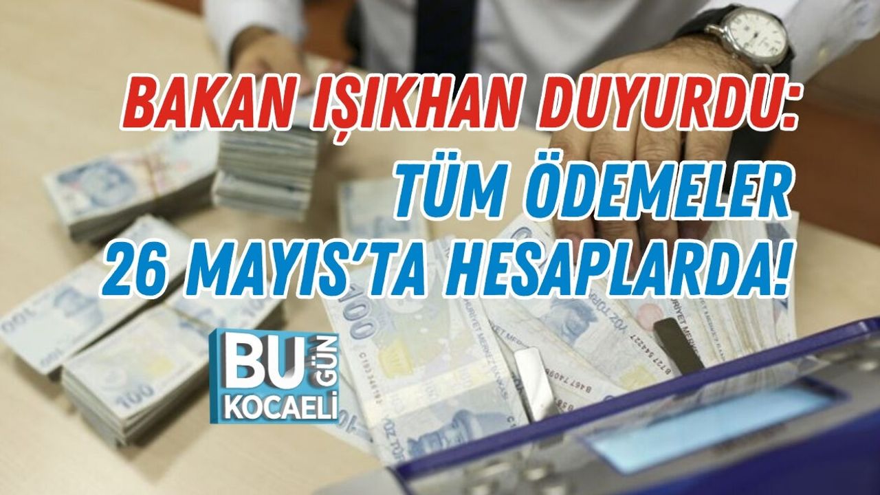 BAKAN IŞIKHAN DUYURDU: TÜM ÖDEMELER 26 MAYIS'TA HESAPLARDA!