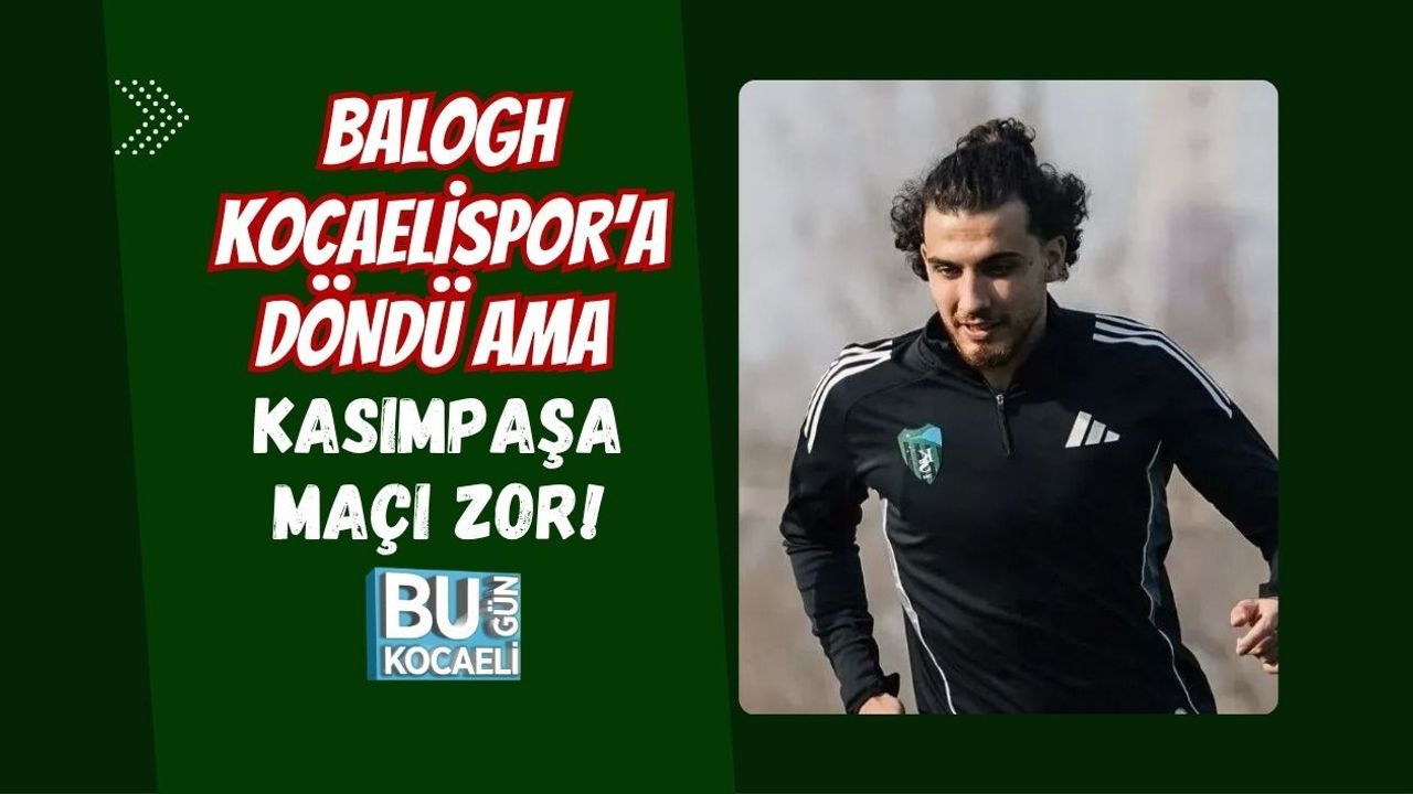 BALOGH KOCAELİSPOR’A DÖNDÜ AMA KASIMPAŞA MAÇI ZOR!