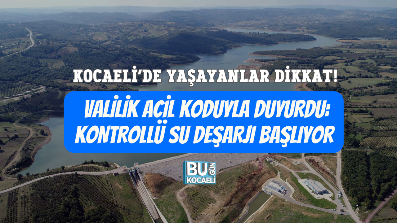 KOCAELİ’DE YAŞAYANLAR DİKKAT! VALİLİK ACİL KODUYLA DUYURDU: KONTROLLÜ SU DEŞARJI BAŞLIYOR