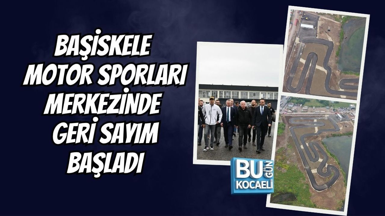 BAŞİSKELE MOTOR SPORLARI MERKEZİNDE GERİ SAYIM BAŞLADI