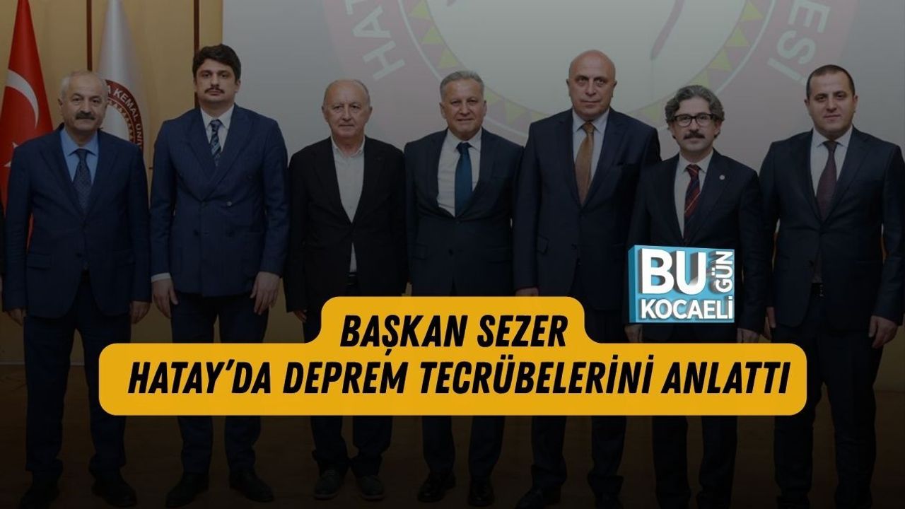 BAŞKAN SEZER HATAY’DA DEPREM TECRÜBELERİNİ ANLATTI