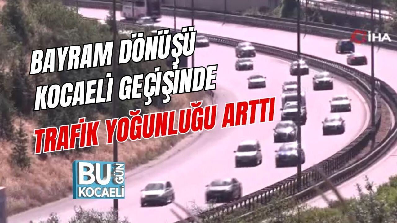 BAYRAM DÖNÜŞÜ KOCAELİ GEÇİŞİNDE TRAFİK YOĞUNLUĞU ARTTI