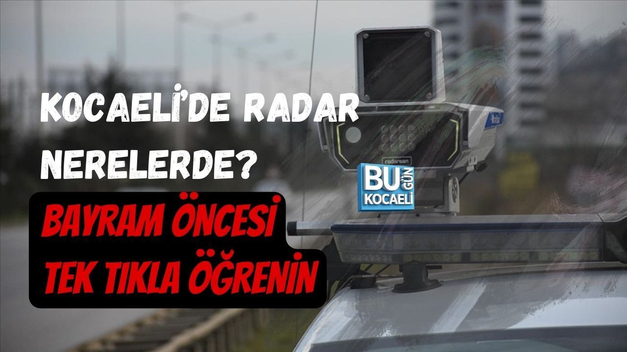 KOCAELİ’DE RADAR NERELERDE? BAYRAM ÖNCESİ TEK TIKLA ÖĞRENİN