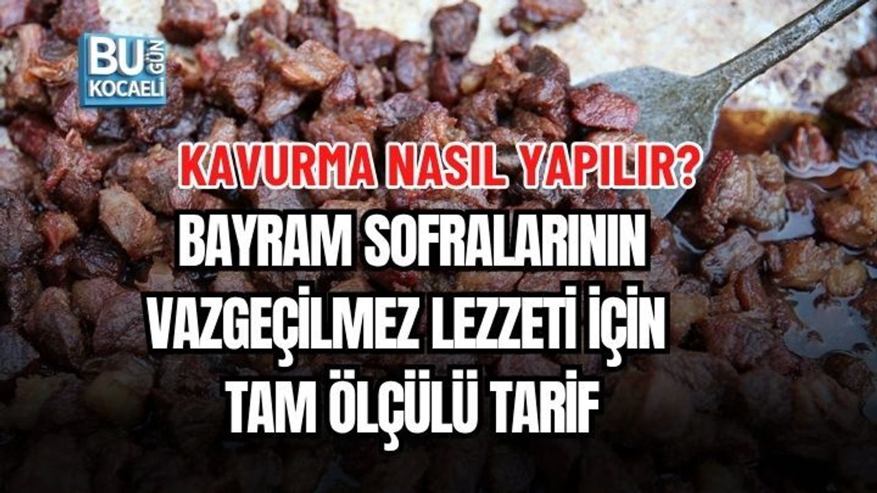 KAVURMA NASIL YAPILIR? BAYRAM SOFRALARININ VAZGEÇİLMEZ LEZZETİ İÇİN TAM ÖLÇÜLÜ TARİF