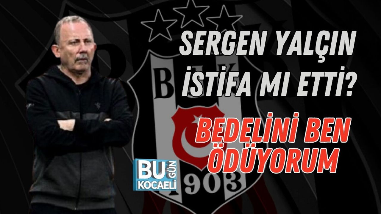 SERGEN YALÇIN İSTİFA MI ETTİ? BEDELİNİ BEN ÖDÜYORUM