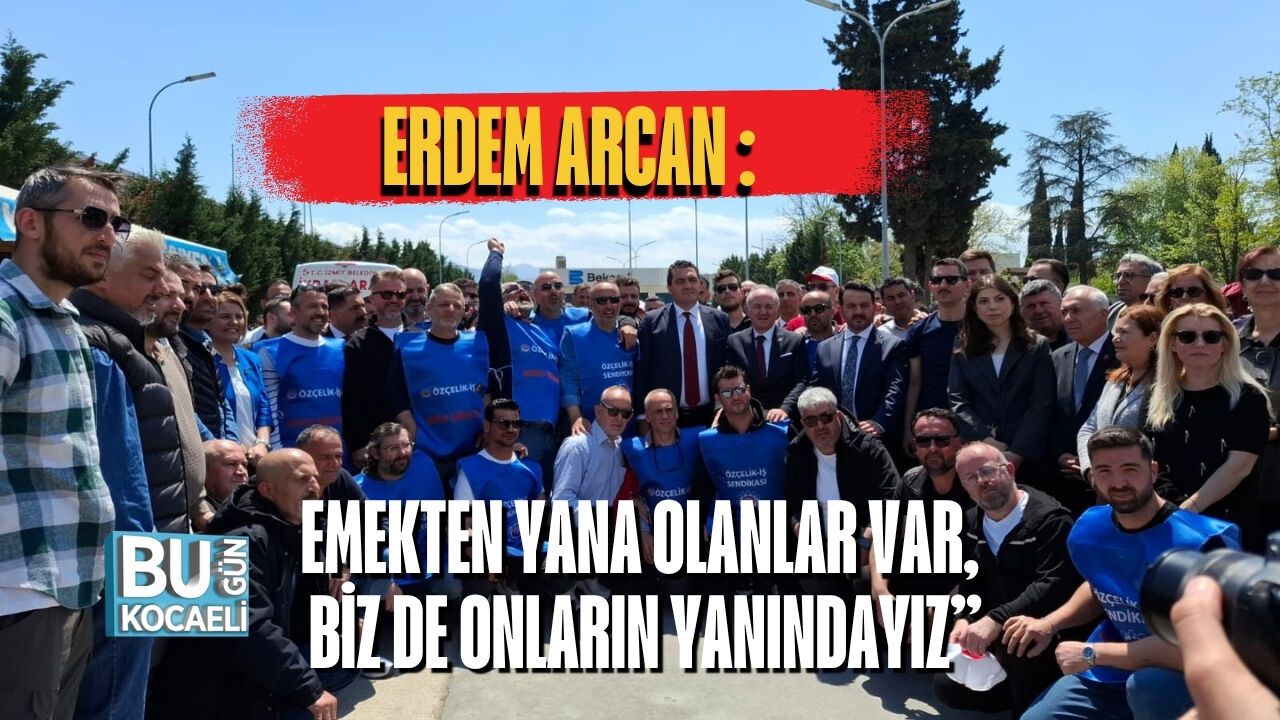 ERDEM ARCAN : EMEKTEN YANA OLANLAR VAR, BİZ DE ONLARIN YANINDAYIZ”
