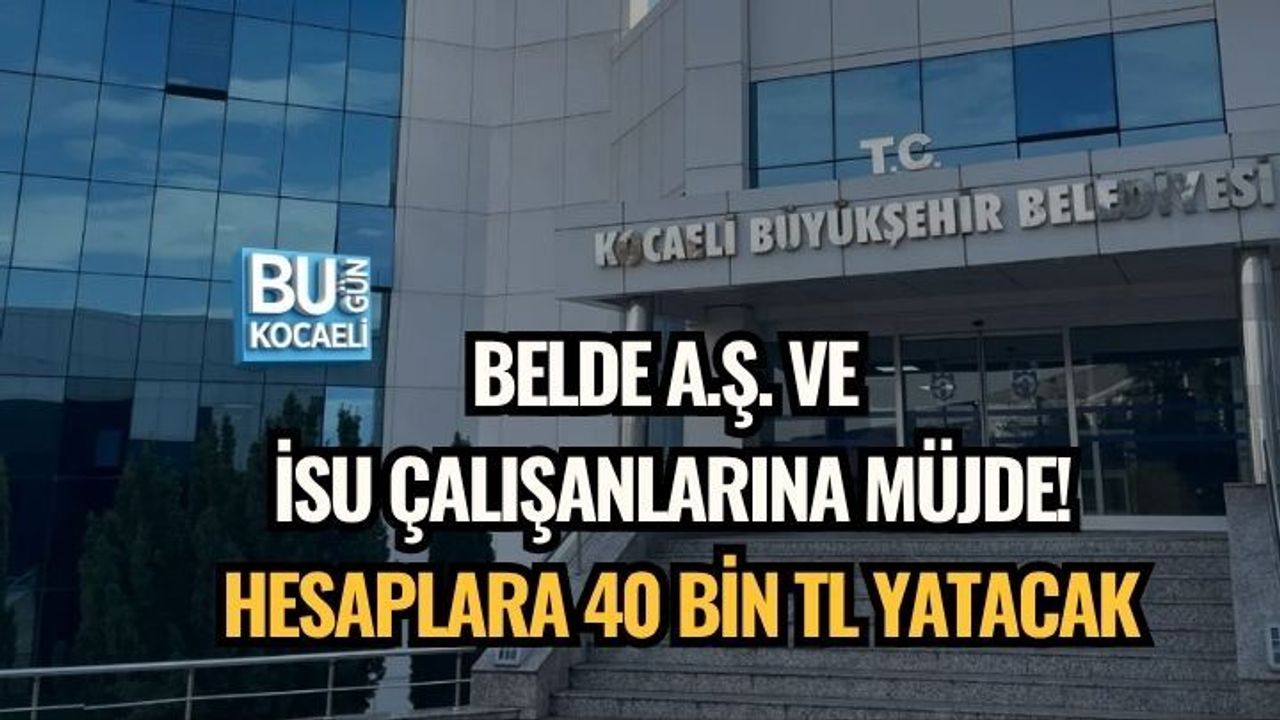 BELDE A.Ş. VE İSU ÇALIŞANLARINA MÜJDE! HESAPLARA 40 BİN TL YATACAK