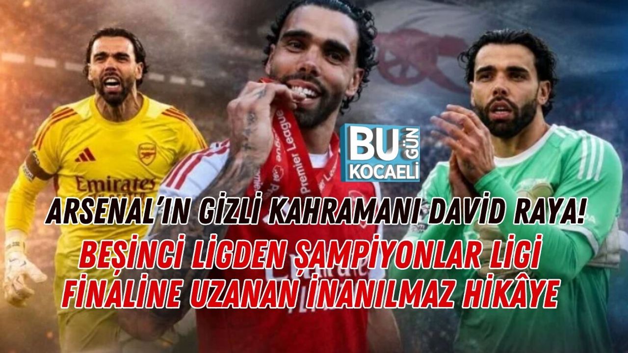ARSENAL’IN GİZLİ KAHRAMANI DAVİD RAYA! BEŞİNCİ LİGDEN ŞAMPİYONLAR LİGİ FİNALİNE UZANAN İNANILMAZ HİKÂYE