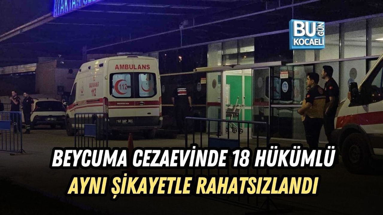BEYCUMA CEZAEVİNDE 18 HÜKÜMLÜ AYNI ŞİKAYETLE RAHATSIZLANDI