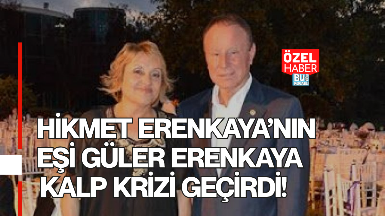 HİKMET ERENKAYA’NIN EŞİ GÜLER ERENKAYA KALP KRİZİ GEÇİRDİ
