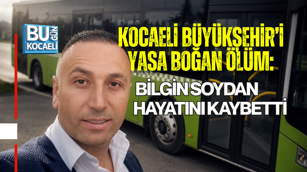 KOCAELİ BÜYÜKŞEHİR’İ YASA BOĞAN ÖLÜM: BİLGİN SOYDAN HAYATINI KAYBETTİ