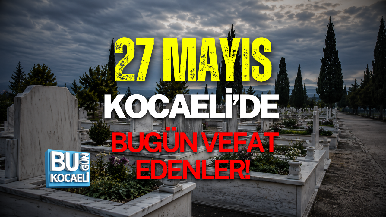 27 MAYIS KOCAELİ’DE BUGÜN VEFAT EDENLER!