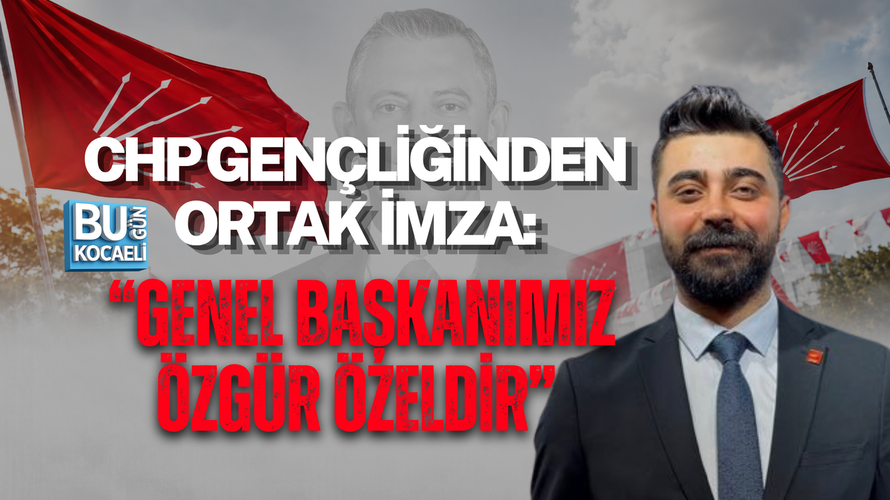CHP GENÇLİĞİNDEN ORTAK İMZA: “GENEL BAŞKANIMIZ ÖZGÜR ÖZELDİR”