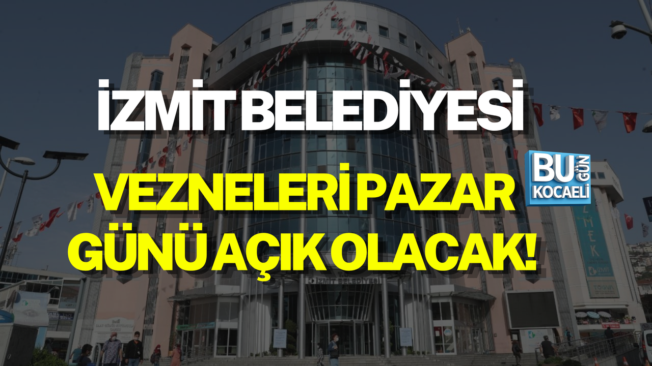İZMİT BELEDİYESİ VEZNELERİ PAZAR GÜNÜ AÇIK OLACAK