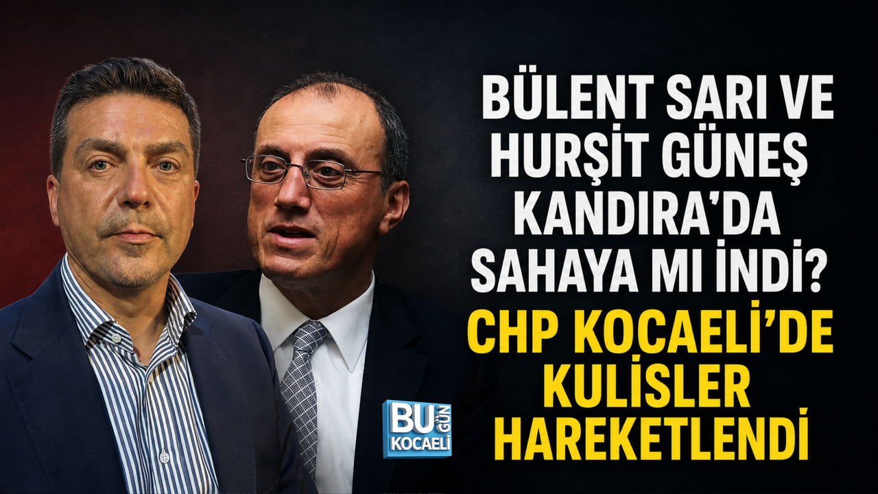 BÜLENT SARI VE HURŞİT GÜNEŞ KANDIRA’DA SAHAYA MI İNDİ? CHP KOCAELİ’DE KULİSLER HAREKETLENDİ