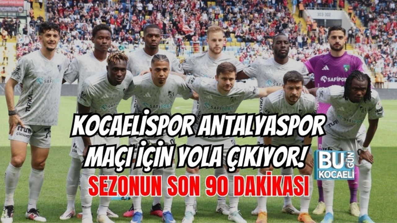 KOCAELİSPOR ANTALYASPOR MAÇI İÇİN YOLA ÇIKIYOR! SEZONUN SON 90 DAKİKASI
