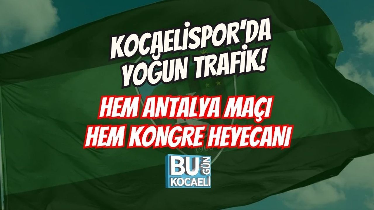 KOCAELİSPOR’DA YOĞUN TRAFİK! HEM ANTALYA MAÇI HEM KONGRE HEYECANI