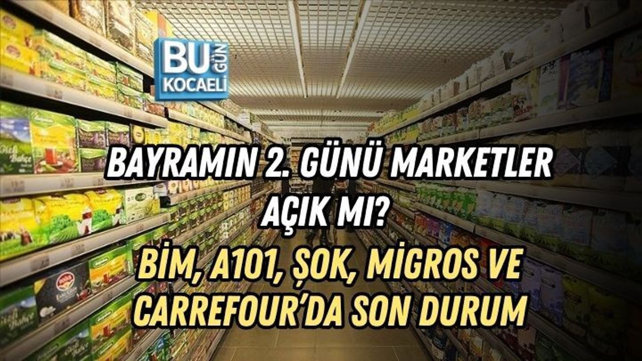 BAYRAMIN 2. GÜNÜ MARKETLER AÇIK MI? BİM, A101, ŞOK, MİGROS VE CARREFOUR’DA SON DURUM