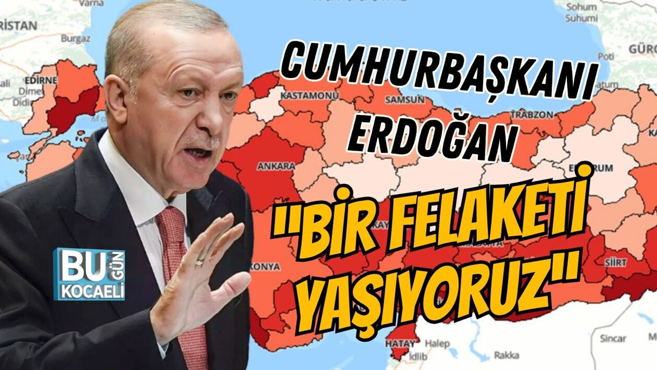 CUMHURBAŞKANI ERDOĞAN “BİR FELAKETİ YAŞIYORUZ”