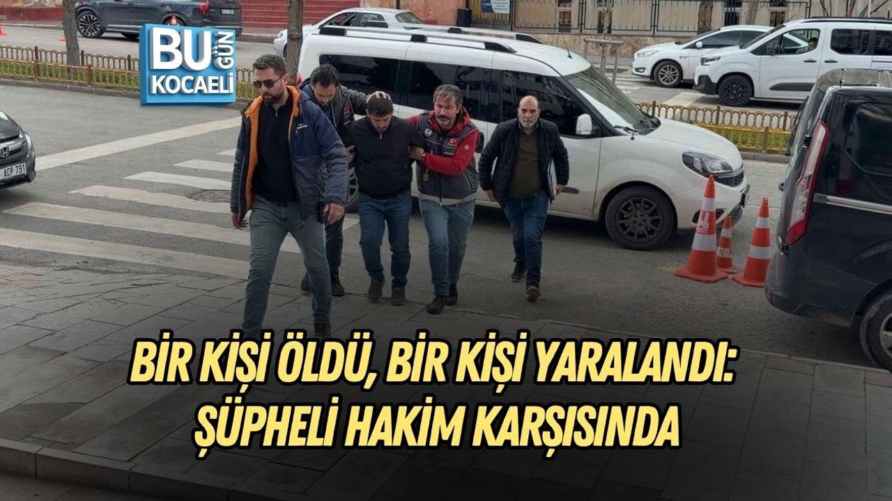 BİR KİŞİ ÖLDÜ, BİR KİŞİ YARALANDI: ŞÜPHELİ HAKİM KARŞISINDA