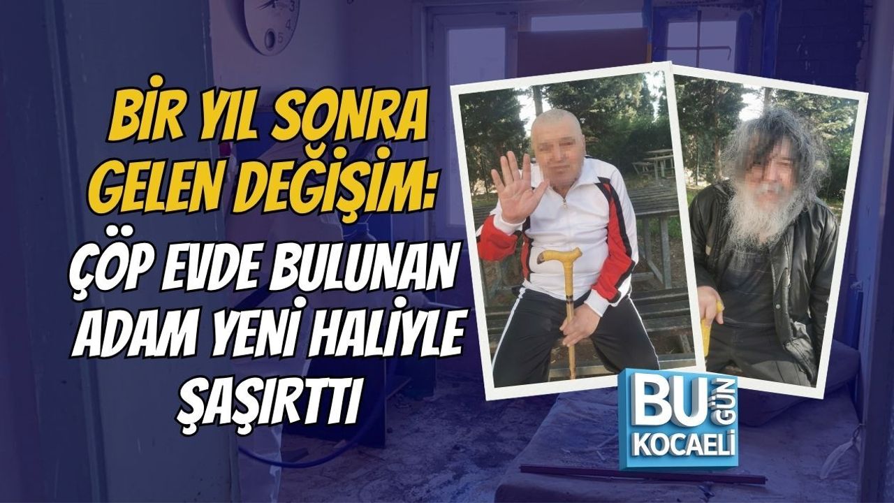 BİR YIL SONRA GELEN DEĞİŞİM: ÇÖP EVDE BULUNAN ADAM YENİ HALİYLE ŞAŞIRTTI