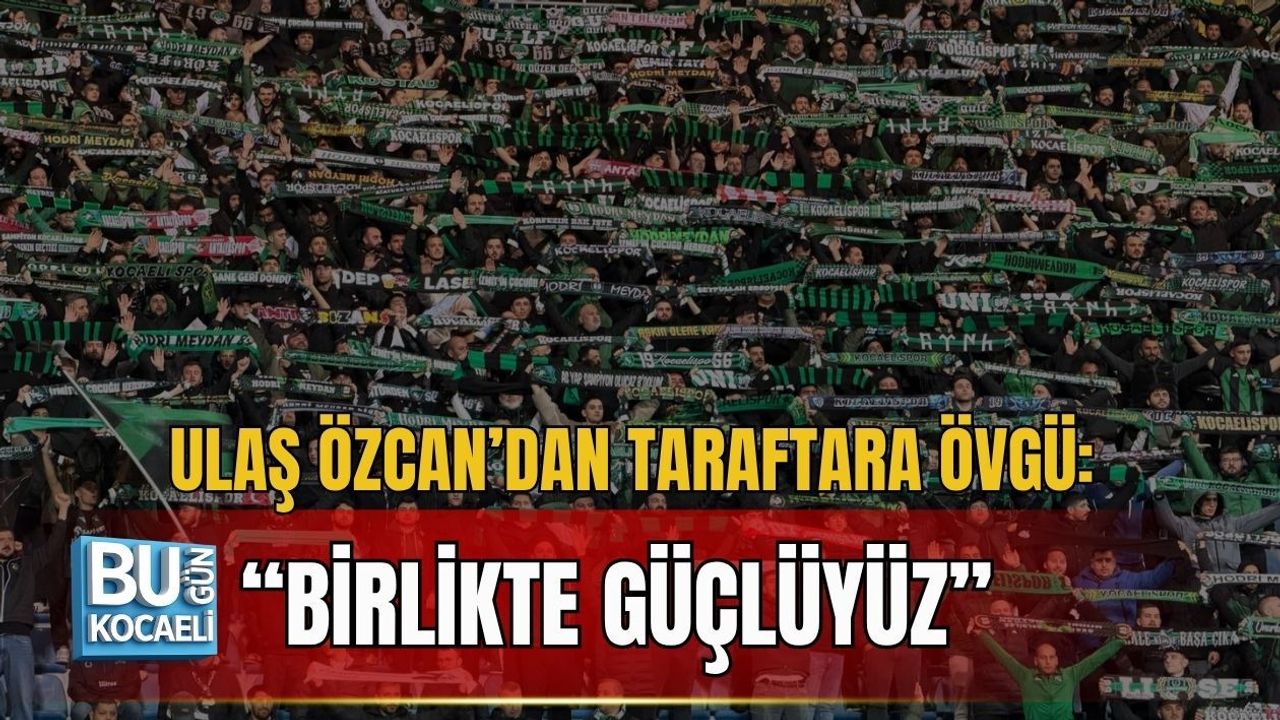 ULAŞ ÖZCAN’DAN TARAFTARA ÖVGÜ: “BİRLİKTE GÜÇLÜYÜZ”