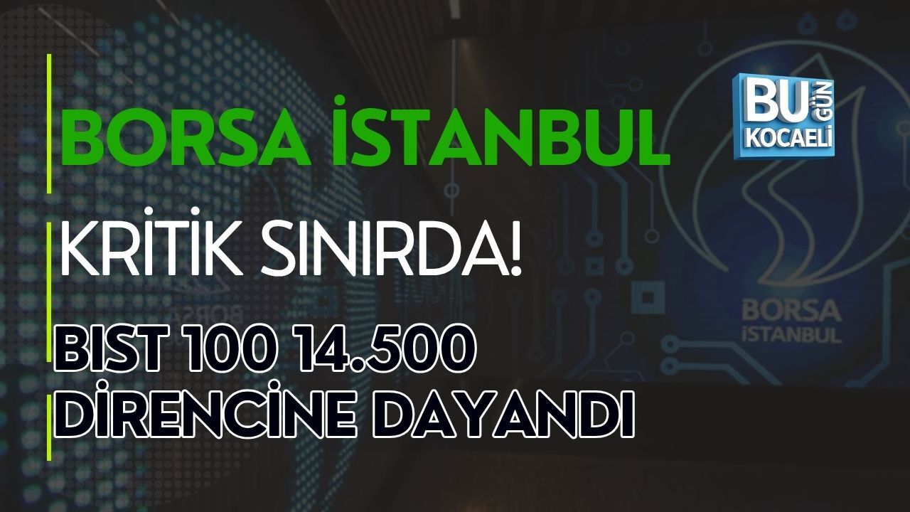 BORSA İSTANBUL KRİTİK SINIRDA! BIST 100 14.500 DİRENCİNE DAYANDI