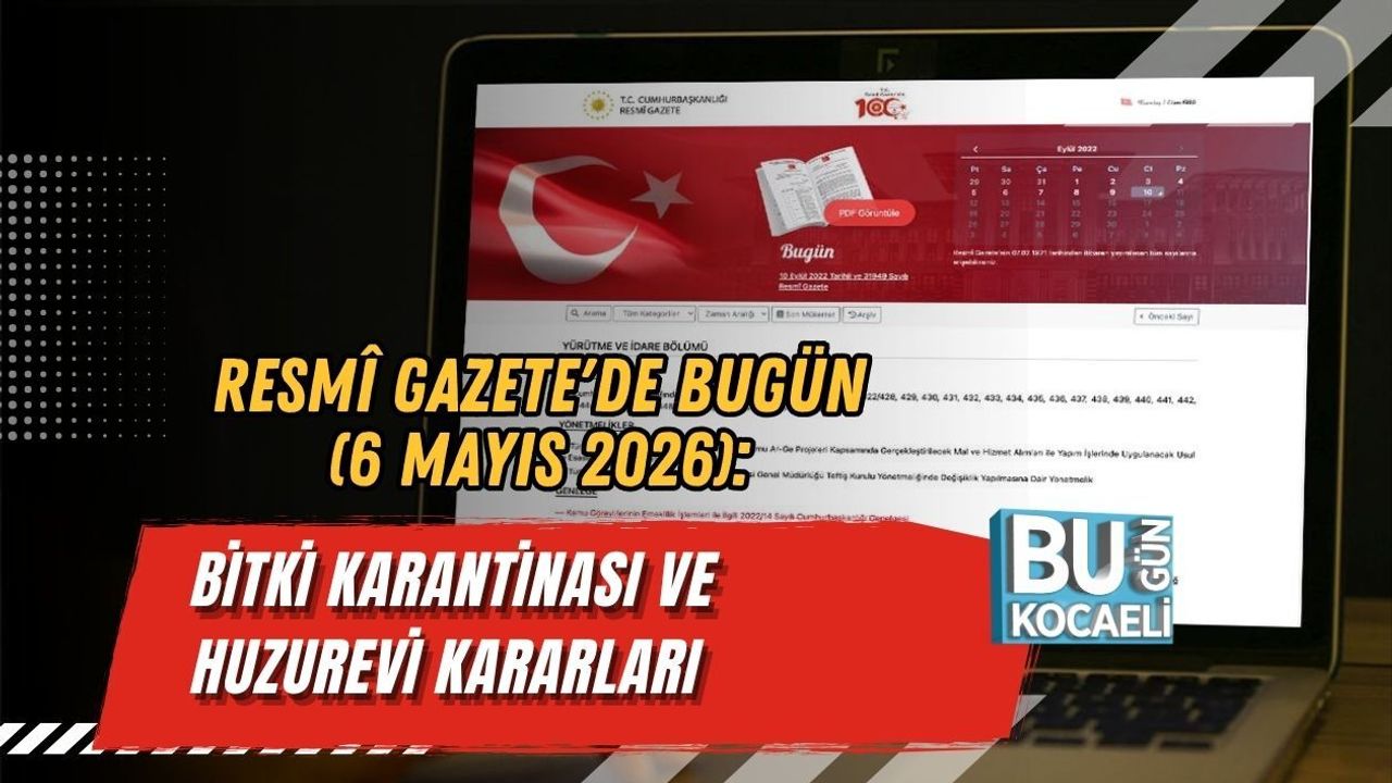 RESMÎ GAZETE'DE BUGÜN (6 MAYIS 2026): BİTKİ KARANTİNASI VE HUZUREVİ KARARLARI