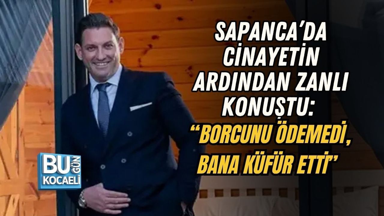 SAPANCA’DA CİNAYETİN ARDINDAN ZANLI KONUŞTU: “BORCUNU ÖDEMEDİ, BANA KÜFÜR ETTİ”