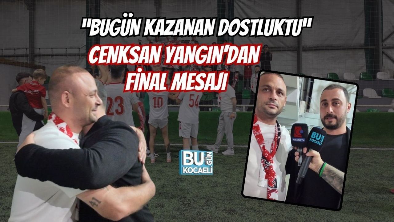 “BUGÜN KAZANAN DOSTLUKTU” CENKSAN YANGIN’DAN FİNAL MESAJI