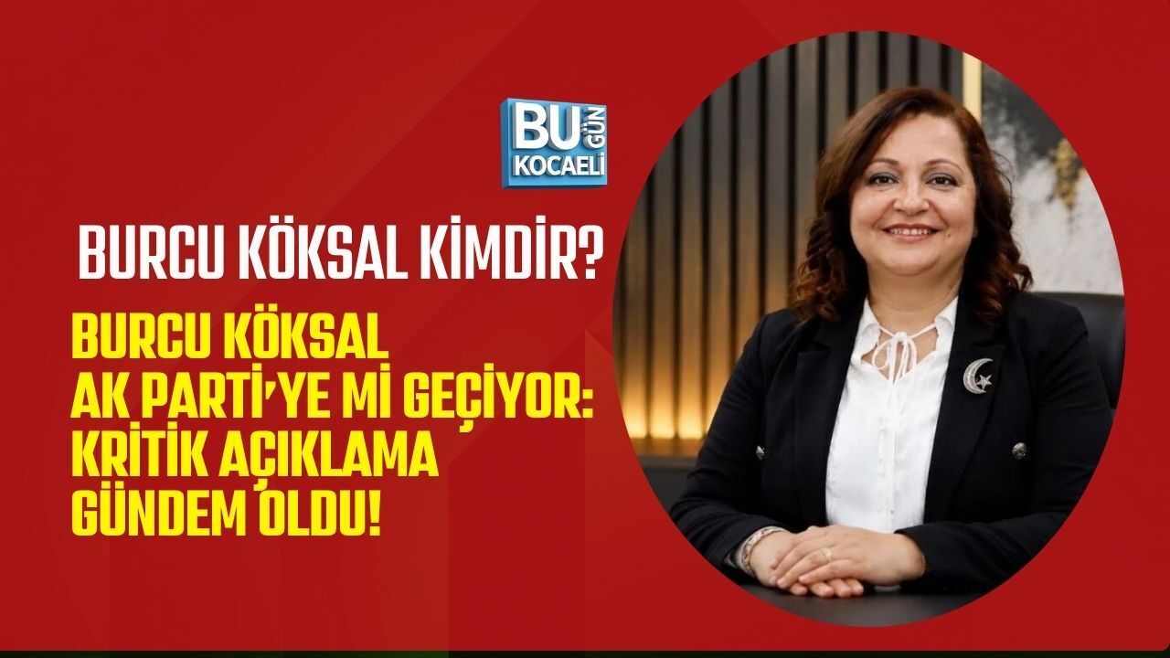 BURCU KÖKSAL KİMDİR? BURCU KÖKSAL AK PARTİ’YE Mİ GEÇİYOR: KRİTİK AÇIKLAMA GÜNDEM OLDU!