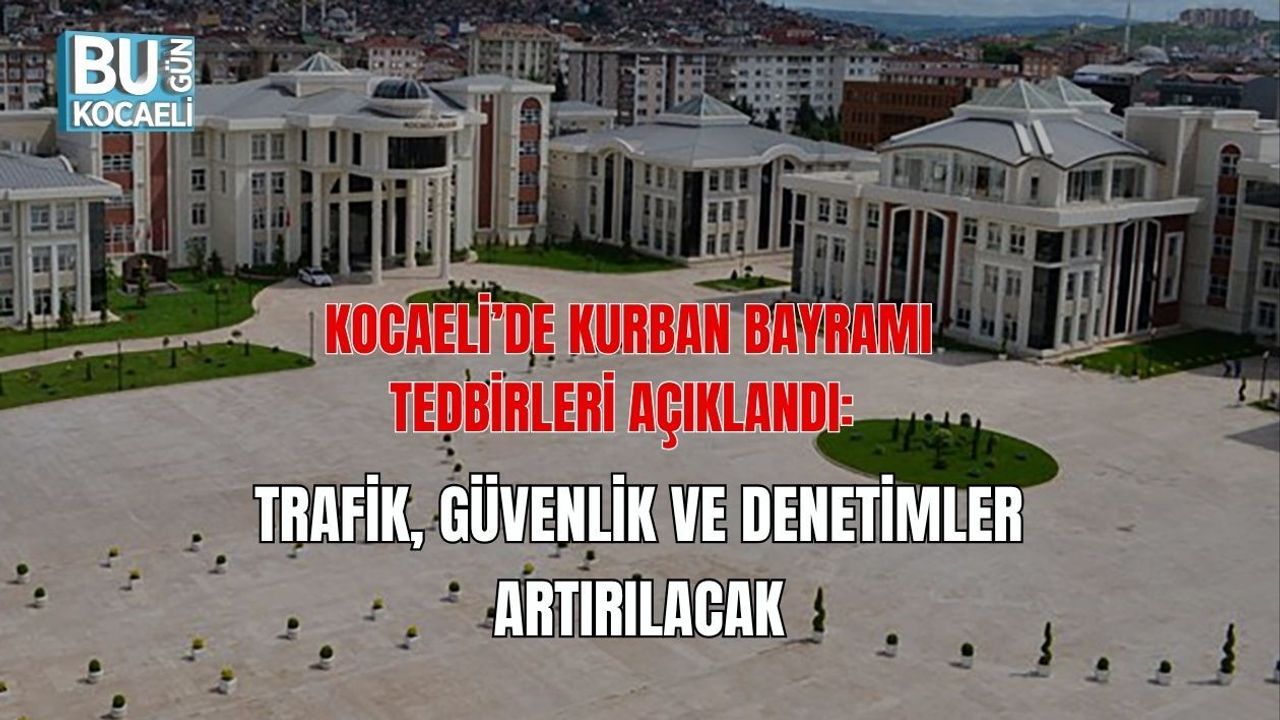 KOCAELİ’DE KURBAN BAYRAMI TEDBİRLERİ AÇIKLANDI: TRAFİK, GÜVENLİK VE DENETİMLER ARTIRILACAK