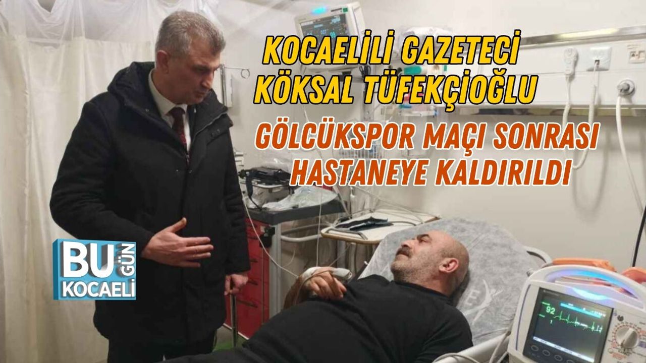KOCAELİLİ GAZETECİ KÖKSAL TÜFEKÇİOĞLU MAÇ SONRASI HASTANEYE KALDIRILDI