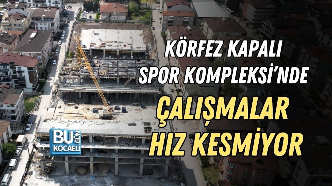 KÖRFEZ KAPALI SPOR KOMPLEKSİ’NDE ÇALIŞMALAR HIZ KESMİYOR