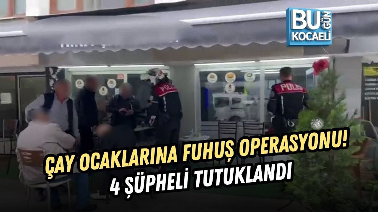ÇAY OCAKLARINA FUHUŞ OPERASYONU! 4 ŞÜPHELİ TUTUKLANDI