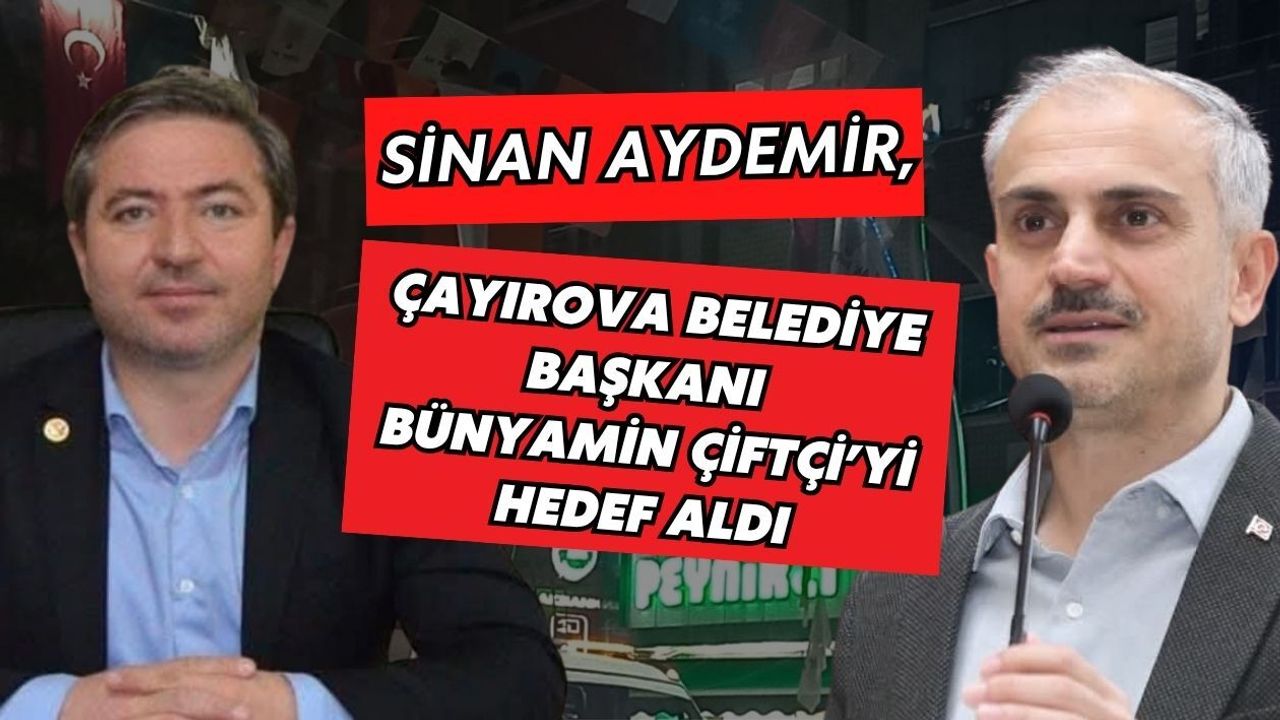SİNAN AYDEMİR, ÇAYIROVA BELEDİYE BAŞKANI BÜNYAMİN ÇİFTÇİ’Yİ HEDEF ALDI