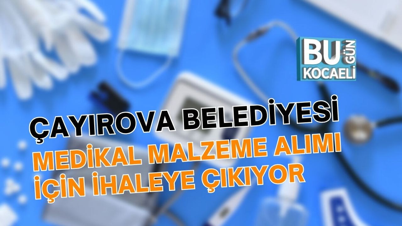 ÇAYIROVA BELEDİYESİ MEDİKAL MALZEME ALIMI İÇİN İHALEYE ÇIKIYOR