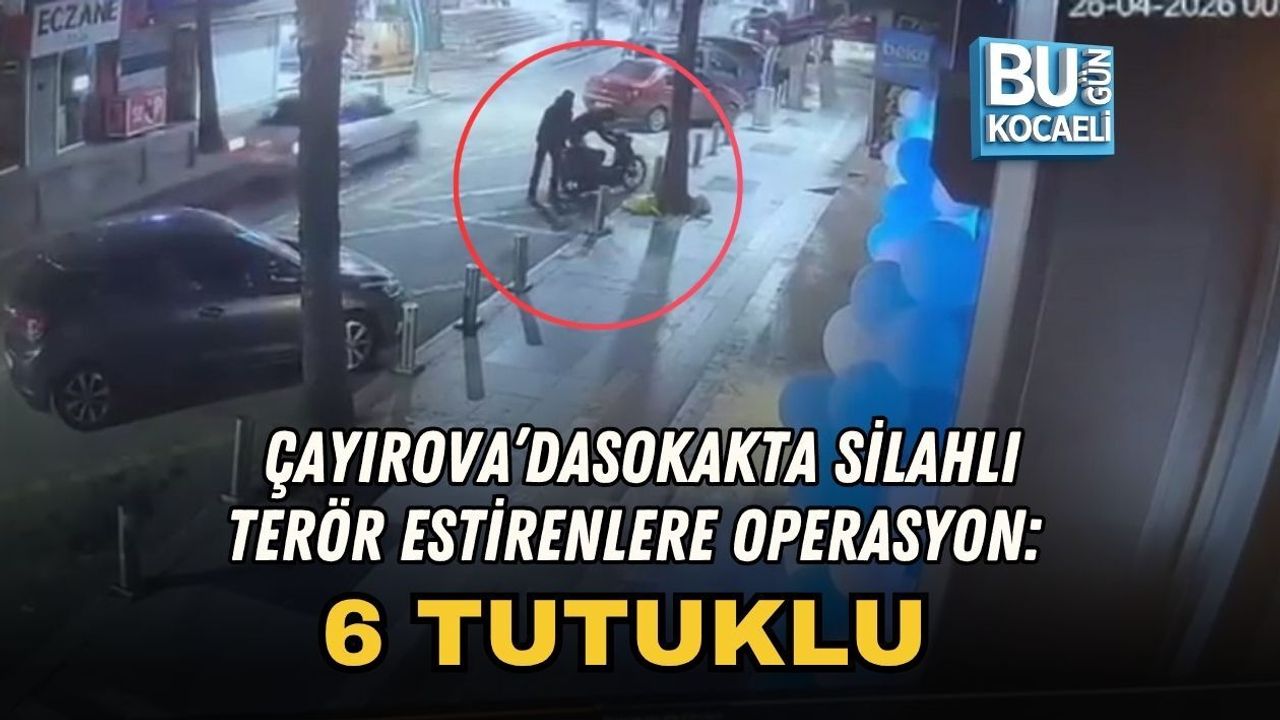 ÇAYIROVA’DA SOKAKTA SİLAHLI TERÖR ESTİRENLERE OPERASYON: 6 TUTUKLU