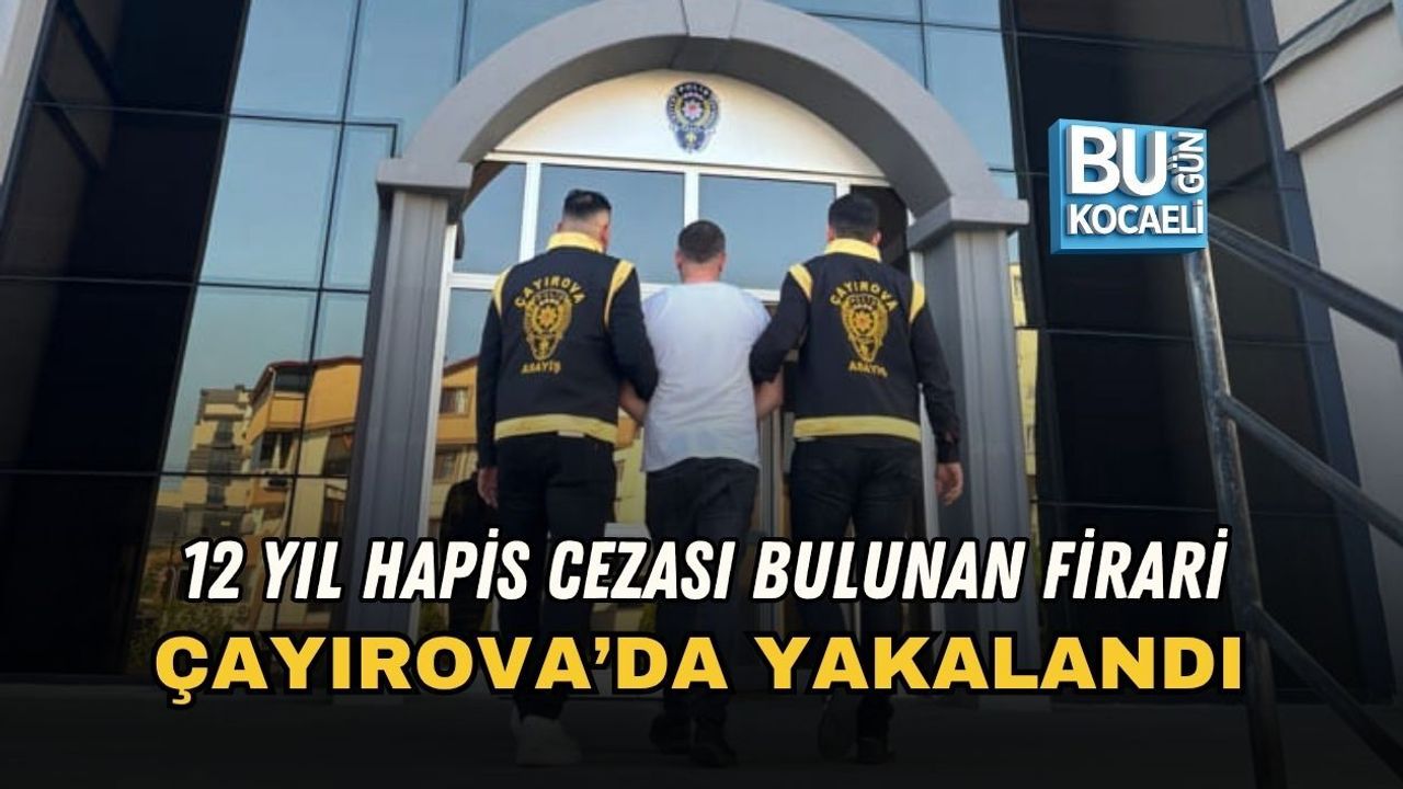 12 YIL HAPİS CEZASI BULUNAN FİRARİ ÇAYIROVA’DA YAKALANDI