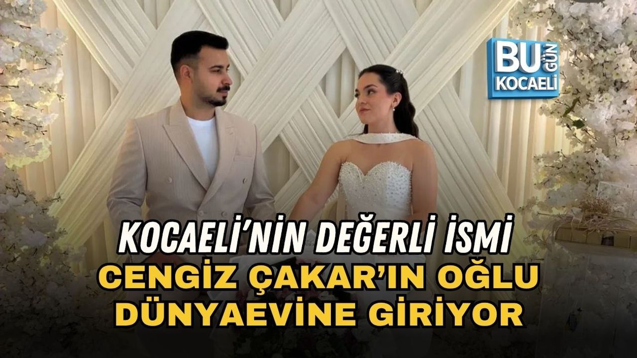 KOCAELİ’NİN DEĞERLİ İSMİ CENGİZ ÇAKAR’IN OĞLU DÜNYAEVİNE GİRİYOR